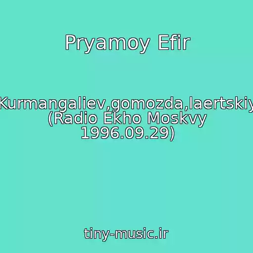 کاور آهنگ Pryamoy Efir از Kurmangaliev,gomozda,laertskiy (Radio Ekho Moskvy 1996.09.29)