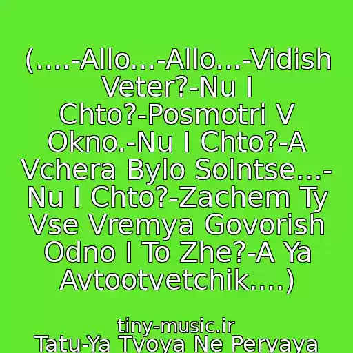 کاور آهنگ (....-Allo...-Allo...-Vidish Veter?-Nu I Chto?-Posmotri V Okno.-Nu I Chto?-A Vchera Bylo Solntse...- Nu I Chto?-Zachem Ty Vse Vremya Govorish Odno I To Zhe?-A Ya Avtootvetchik....) از Tatu-Ya Tvoya Ne Pervaya