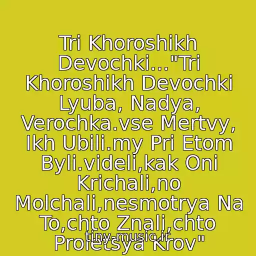 کاور آهنگ Tri Khoroshikh Devochki..."Tri Khoroshikh Devochki Lyuba, Nadya, Verochka.vse Mertvy, Ikh Ubili.my Pri Etom Byli.videli,kak Oni Krichali,no Molchali,nesmotrya Na To,chto Znali,chto Proletsya Krov" از ..yug