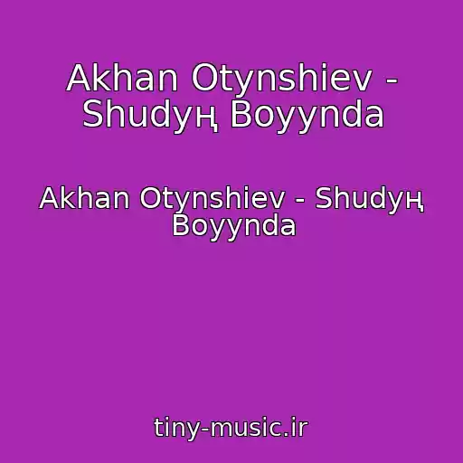 کاور آهنگ Akhan Otynshiev - Shudyң Boyynda از Akhan Otynshiev - Shudyң Boyynda