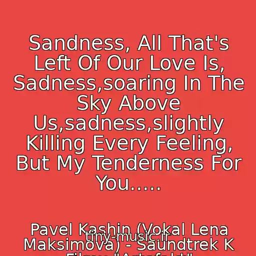 کاور آهنگ Sandness, All That's Left Of Our Love Is, Sadness,soaring In The Sky Above Us,sadness,slightly Killing Every Feeling, But My Tenderness For You..... از Pavel Kashin (Vokal Lena Maksimova) - Saundtrek K Filmu "Artefakt"