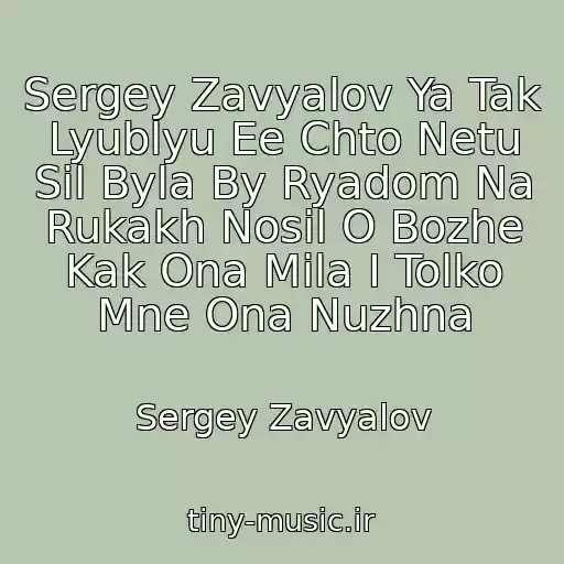 کاور آهنگ Sergey Zavyalov Ya Tak Lyublyu Ee Chto Netu Sil Byla By Ryadom Na Rukakh Nosil O Bozhe Kak Ona Mila I Tolko Mne Ona Nuzhna از Sergey Zavyalov