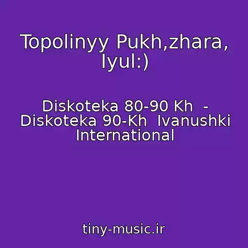 کاور آهنگ Topolinyy Pukh,zhara, Iyul:) از Diskoteka 80-90 Kh  - Diskoteka 90-Kh  Ivanushki International