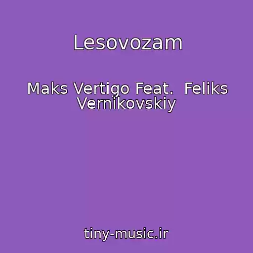 کاور آهنگ Lesovozam از Maks Vertigo Feat.  Feliks Vernikovskiy