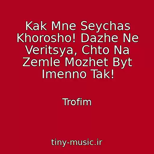 کاور آهنگ Kak Mne Seychas Khorosho! Dazhe Ne Veritsya, Chto Na Zemle Mozhet Byt Imenno Tak! از Trofim
