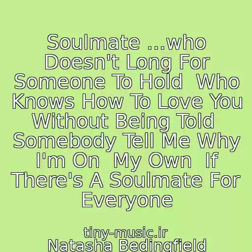 کاور آهنگ Soulmate ...who Doesn't Long For Someone To Hold  Who Knows How To Love You Without Being Told  Somebody Tell Me Why I'm On  My Own  If There's A Soulmate For Everyone از Natasha Bedingfield