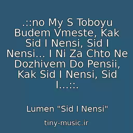 کاور آهنگ .::no My S Toboyu Budem Vmeste, Kak Sid I Nensi, Sid I Nensi... I Ni Za Chto Ne Dozhivem Do Pensii, Kak Sid I Nensi, Sid I...::. از Lumen "Sid I Nensi"