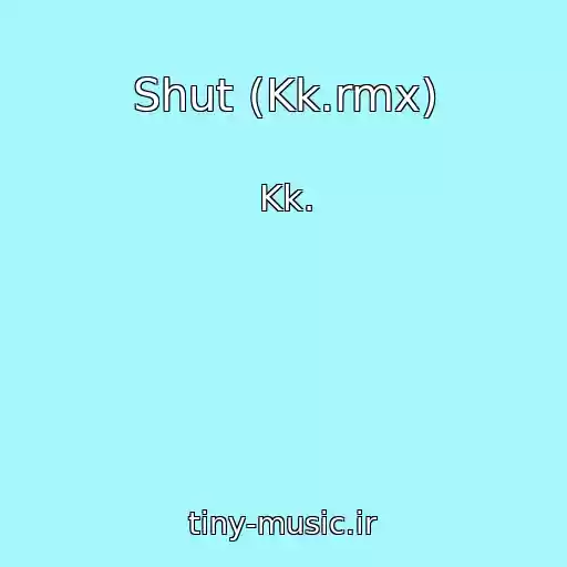کاور آهنگ Shut (Kk.rmx) از Kk.
