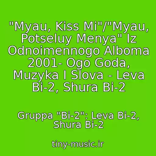 کاور آهنگ "Myau, Kiss Mi"/"Myau, Potseluy Menya" Iz Odnoimennogo Alboma 2001- Ogo Goda, Muzyka I Slova - Leva Bi-2, Shura Bi-2 از Gruppa "Bi-2": Leva Bi-2, Shura Bi-2