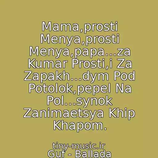 کاور آهنگ Mama,prosti Menya,prosti Menya,papa...za Kumar Prosti,i Za Zapakh...dym Pod Potolok,pepel Na Pol...synok Zanimaetsya Khip Khapom. از Guf - Ballada