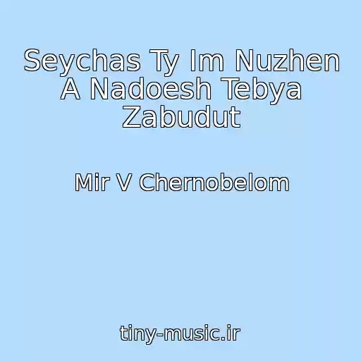 کاور آهنگ Seychas Ty Im Nuzhen A Nadoesh Tebya Zabudut از Mir V Chernobelom
