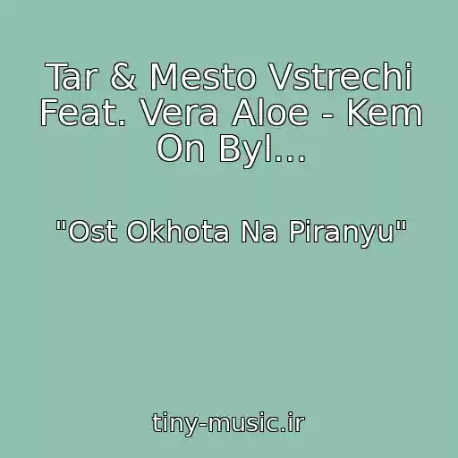 کاور آهنگ Tar & Mesto Vstrechi Feat. Vera Aloe - Kem On Byl... از "Ost Okhota Na Piranyu"