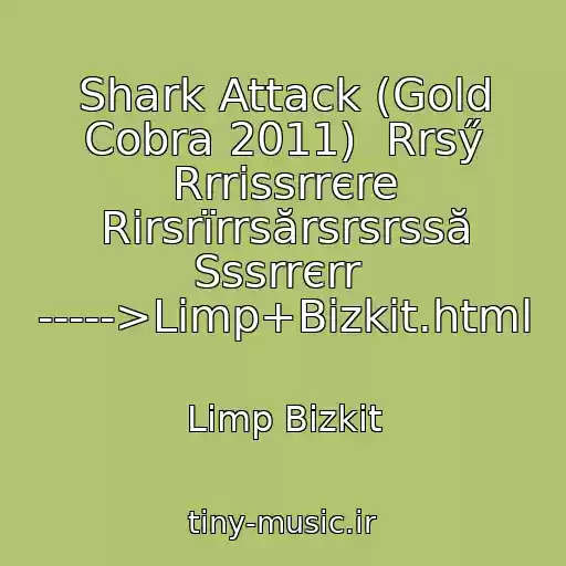 کاور آهنگ Shark Attack (Gold Cobra 2011)  Rrsӳ Rrrіssrrєre Rіrsrїrrsӑrsrsrssӑ Sssrrєrr  ----->Limp+Bizkit.html از Limp Bizkit