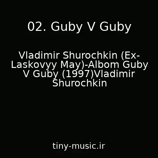 کاور آهنگ 02. Guby V Guby از Vladimir Shurochkin (Ex- Laskovyy May)-Albom Guby V Guby (1997)Vladimir Shurochkin