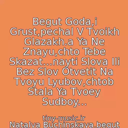 کاور آهنگ Begut Goda,i Grust,pechal V Tvoikh Glazakh.a Ya Ne Znayu,chto Tebe Skazat...nayti Slova Ili Bez Slov Otvetit Na Tvoyu Lyubov,chtob Stala Ya Tvoey Sudboy... از Natalya Buchinskaya.begut Goda...