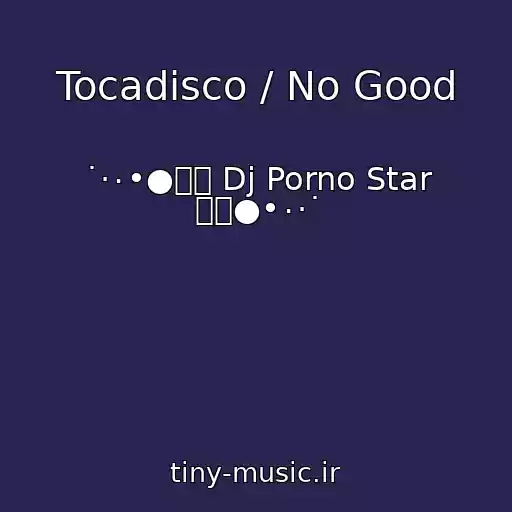 کاور آهنگ Tocadisco / No Good از ˙·٠•●๑۩ Dj Porno Star ۩๑●•٠·˙