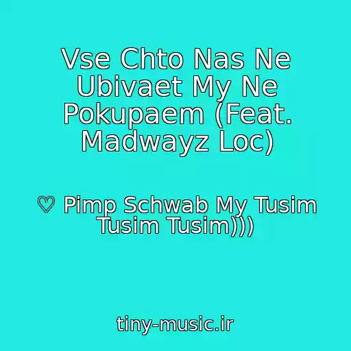 کاور آهنگ Vse Chto Nas Ne Ubivaet My Ne Pokupaem (Feat. Madwayz Loc) از ♡ Pimp Schwab My Tusim Tusim Tusim)))