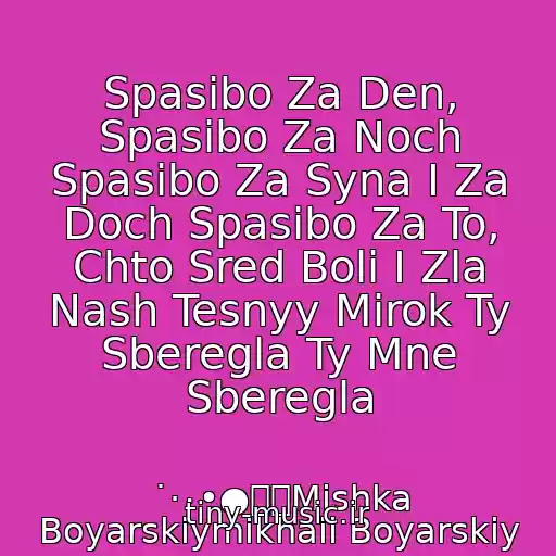 کاور آهنگ Spasibo Za Den, Spasibo Za Noch Spasibo Za Syna I Za Doch Spasibo Za To, Chto Sred Boli I Zla Nash Tesnyy Mirok Ty Sberegla Ty Mne Sberegla از ˙·٠•●๑۩Mishka Boyarskiymikhail Boyarskiy