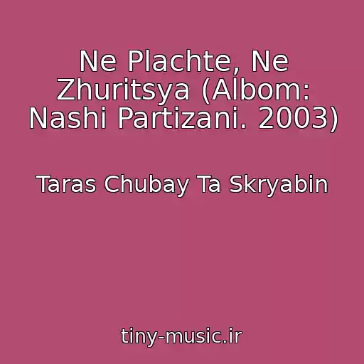 کاور آهنگ Ne Plachte, Ne Zhurіtsya (Albom: Nashі Partizani. 2003) از Taras Chubay Ta Skryabіn