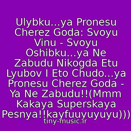 کاور آهنگ Ulybku...ya Pronesu Cherez Goda: Svoyu Vinu - Svoyu Oshibku...ya Ne Zabudu Nikogda Etu Lyubov I Eto Chudo...ya Pronesu Cherez Goda - Ya Ne Zabudu!!(Mmm Kakaya Superskaya Pesnya!!kayfuuyuyuyu))) از ...ya Ne Zabudu Nikogda Tvoi Glaza - Tvoyu -