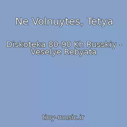 کاور آهنگ Ne Volnuytes, Tetya از Diskoteka 80-90 Kh Russkiy - Veselye Rebyata