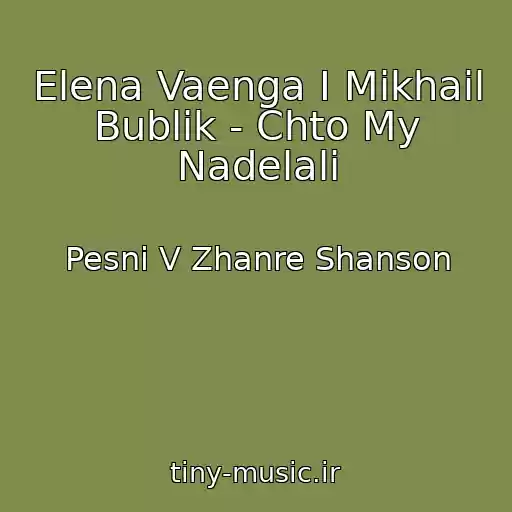 کاور آهنگ Elena Vaenga I Mikhail Bublik - Chto My Nadelali از Pesni V Zhanre Shanson