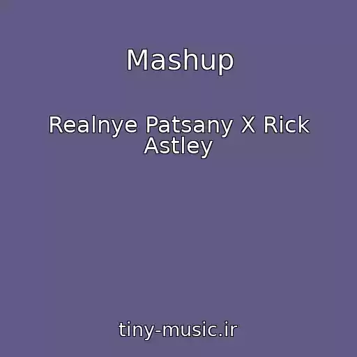کاور آهنگ Mashup از Realnye Patsany X Rick Astley