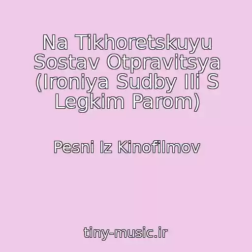 کاور آهنگ Na Tikhoretskuyu Sostav Otpravitsya (Ironiya Sudby Ili S Legkim Parom) از Pesni Iz Kinofilmov