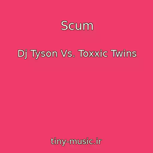 کاور آهنگ Scum از Dj Tyson Vs. Toxxic Twins