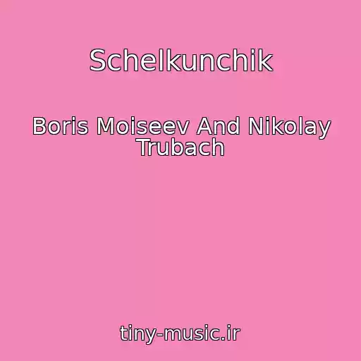 کاور آهنگ Schelkunchik از Boris Moiseev And Nikolay Trubach