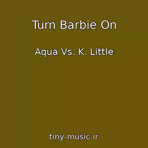 کاور آهنگ Turn Barbie On از Aqua Vs. K. Little
