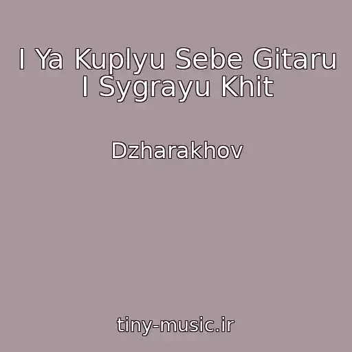 کاور آهنگ I Ya Kuplyu Sebe Gitaru I Sygrayu Khit از Dzharakhov