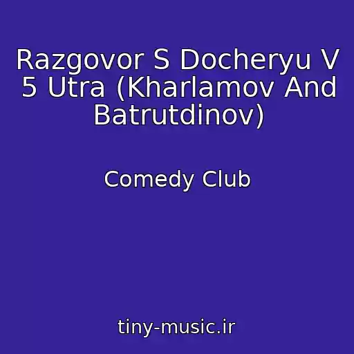 کاور آهنگ Razgovor S Docheryu V 5 Utra (Kharlamov And Batrutdinov) از Comedy Club