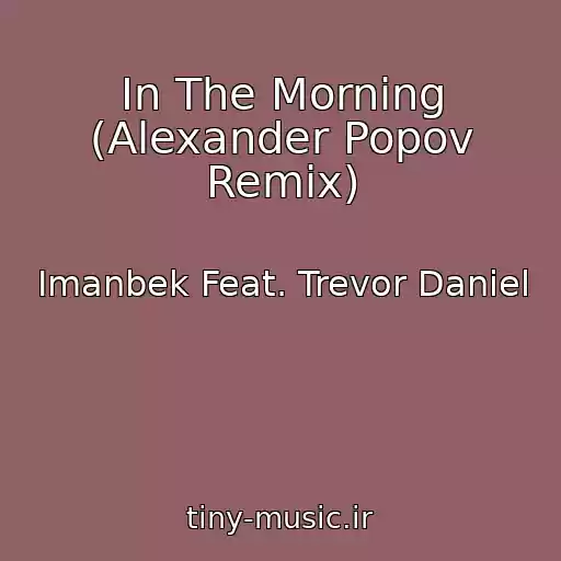 کاور آهنگ In The Morning (Alexander Popov Remix) از Imanbek Feat. Trevor Daniel