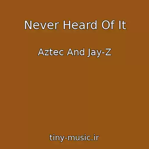کاور آهنگ Never Heard Of It از Aztec And Jay-Z