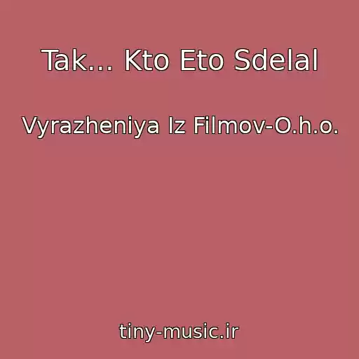 کاور آهنگ Tak... Kto Eto Sdelal از Vyrazheniya Iz Filmov-O.h.o.