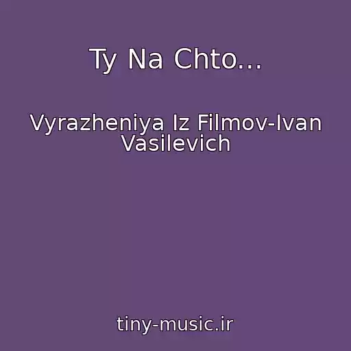 کاور آهنگ Ty Na Chto... از Vyrazheniya Iz Filmov-Ivan Vasilevich