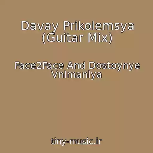 کاور آهنگ Davay Prikolemsya (Guitar Mix) از Face2Face And Dostoynye Vnimaniya