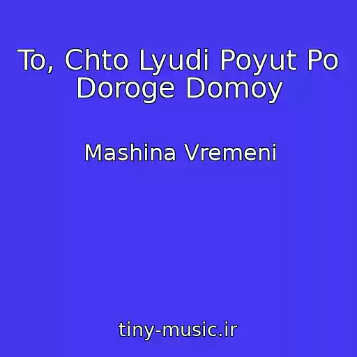 کاور آهنگ To, Chto Lyudi Poyut Po Doroge Domoy از Mashina Vremeni