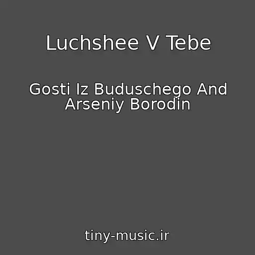 کاور آهنگ Luchshee V Tebe از Gosti Iz Buduschego And Arseniy Borodin