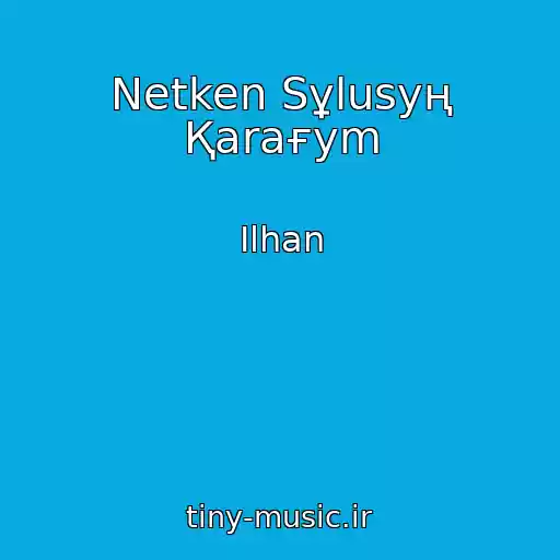 کاور آهنگ Netken Sұlusyң Қaraғym از Ilhan