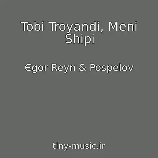کاور آهنگ Tobі Troyandi, Menі Shipi از Єgor Reyn & Pospelov