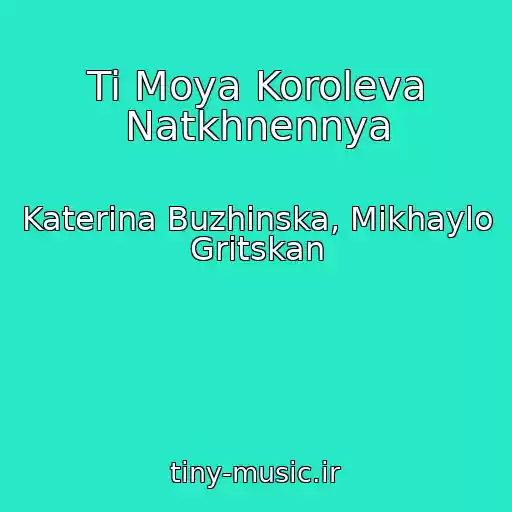 کاور آهنگ Ti Moya Koroleva Natkhnennya از Katerina Buzhinska, Mikhaylo Gritskan