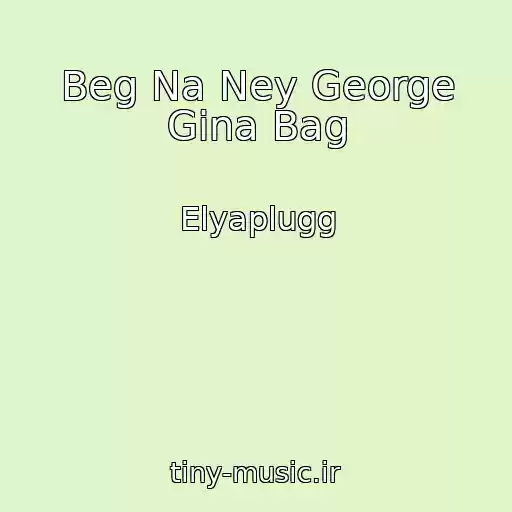 کاور آهنگ Beg Na Ney George Gina Bag از Elyaplugg