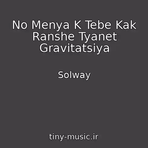 کاور آهنگ No Menya K Tebe Kak Ranshe Tyanet Gravitatsiya از Solway