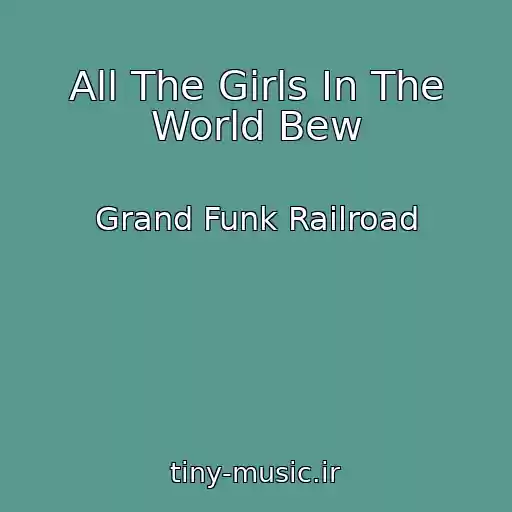 کاور آهنگ All The Girls In The World Bew از Grand Funk Railroad