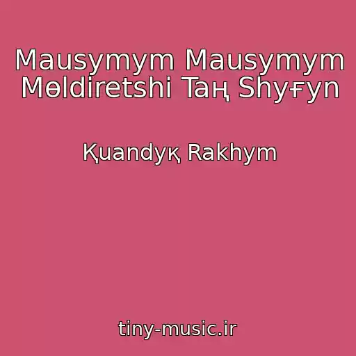 کاور آهنگ Mausymym Mausymym Mөldіretshі Taң Shyғyn از Қuandyқ Rakhym