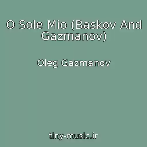 کاور آهنگ O Sole Mio (Baskov And Gazmanov) از Oleg Gazmanov
