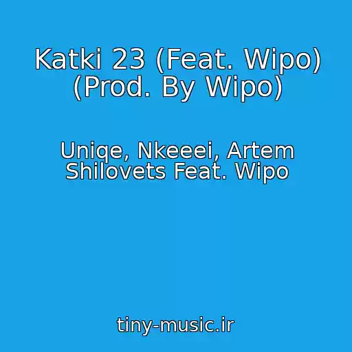 کاور آهنگ Katki 23 (Feat. Wipo) (Prod. By Wipo) از Uniqe, Nkeeei, Artem Shilovets Feat. Wipo