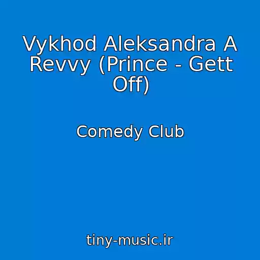 کاور آهنگ Vykhod Aleksandra A Revvy (Prince - Gett Off) از Comedy Club